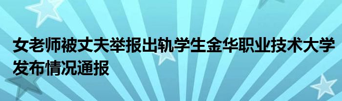 女老师被丈夫举报出轨学生金华职业技术大学发布情况通报