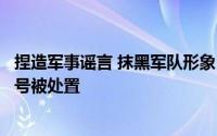 捏造军事谣言 抹黑军队形象……一批违法违规涉军自媒体账号被处置