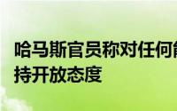 哈马斯官员称对任何能够结束冲突的协议方案持开放态度