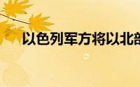 以色列军方将以北部一地划为军事禁区