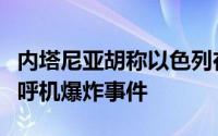 内塔尼亚胡称以色列在其坚持下制造黎巴嫩寻呼机爆炸事件