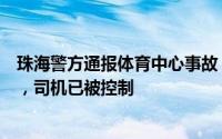 珠海警方通报体育中心事故：一小汽车撞倒多名行人后逃逸，司机已被控制