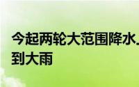 今起两轮大范围降水上线，华北黄淮等地有中到大雨