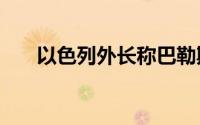 以色列外长称巴勒斯坦建国“不现实”