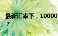 最新汇率下，100000日币相当于多少人民币？