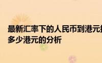 最新汇率下的人民币到港元换算——关于100元人民币等于多少港元的分析