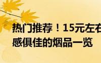 热门推荐！15元左右香烟排行榜，品质与口感俱佳的烟品一览