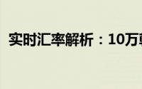 实时汇率解析：10万韩元等于多少人民币？