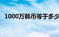 1000万韩币等于多少人民币——汇率解析