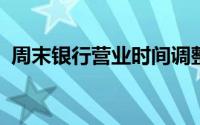 周末银行营业时间调整通知及办理业务指南