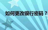 如何更改银行密码？简单步骤指导您操作