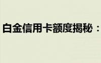 白金信用卡额度揭秘：如何提升及合理使用？