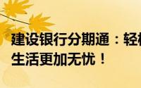 建设银行分期通：轻松实现消费分期，让您的生活更加无忧！