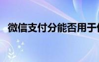 微信支付分能否用于借款？解答你的疑惑！