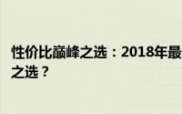 性价比巅峰之选：2018年最佳手机排行榜，哪款是你的理想之选？