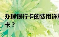 办理银行卡的费用详解：多少钱能办一张银行卡？