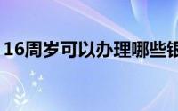 16周岁可以办理哪些银行卡？完全指南在此！