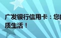 广发银行信用卡：您的理想之选，全面开启品质生活！