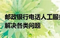 邮政银行电话人工服务指南：一键接入，轻松解决各类问题