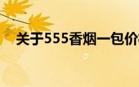 关于555香烟一包价格多少钱的详细解析