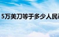 5万美刀等于多少人民币？——汇率转换详解