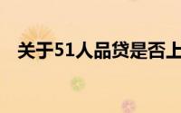 关于51人品贷是否上央行征信的详细解析