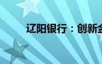 辽阳银行：创新金融服务的领先者