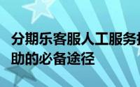 分期乐客服人工服务指南：解决疑问、获得帮助的必备途径