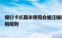 银行卡长期未使用会被注销吗？详解各类银行卡的休眠与注销规则