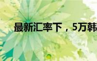 最新汇率下，5万韩元等于多少人民币？