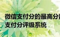 微信支付分的最高分数是多少？全面解析微信支付分评级系统