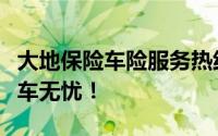 大地保险车险服务热线及全方位保障，让您行车无忧！