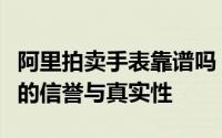 阿里拍卖手表靠谱吗？全面解析阿里拍卖手表的信誉与真实性