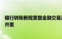 银行转账新规重塑金融交易流程：透明化、便捷性与安全性并重