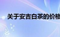 关于安吉白茶的价格解析：多少钱一斤？