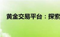 黄金交易平台：探索黄金投资的优质渠道