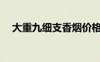 大重九细支香烟价格揭秘：多少钱一包？