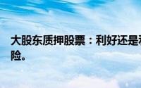 大股东质押股票：利好还是利空信号？深度解读其影响与风险。