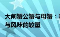 大闸蟹公蟹与母蟹：哪个更为美味？一场口感与风味的较量