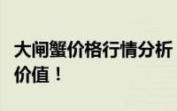 大闸蟹价格行情分析：一斤多少钱？品质决定价值！