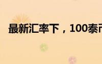 最新汇率下，100泰币可兑换多少人民币？