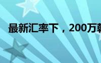 最新汇率下，200万韩币等于多少人民币？