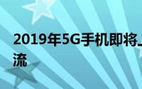 2019年5G手机即将上市：新技术引领时代潮流