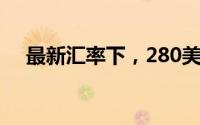 最新汇率下，280美元等于多少人民币？