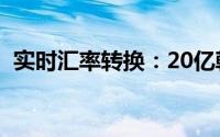 实时汇率转换：20亿韩元等于多少人民币？