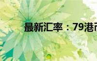 最新汇率：79港币等于多少人民币