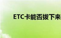 ETC卡能否拔下来？解答与注意事项