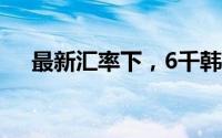 最新汇率下，6千韩元等于多少人民币？