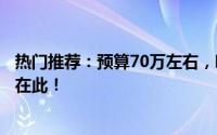 热门推荐：预算70万左右，哪些车值得你考虑？全方位介绍在此！