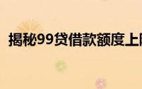 揭秘99贷借款额度上限：你的额度是多少？